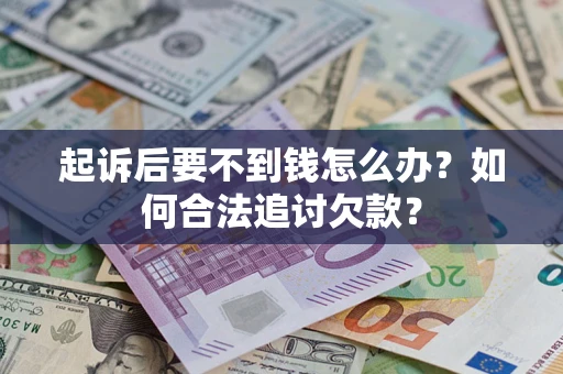武汉起诉后要不到钱怎么办？如何合法追讨欠款？