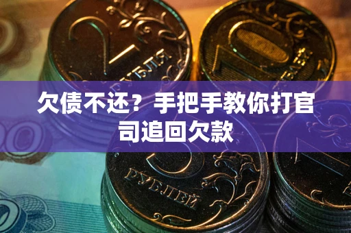 武汉欠债不还？手把手教你打官司追回欠款