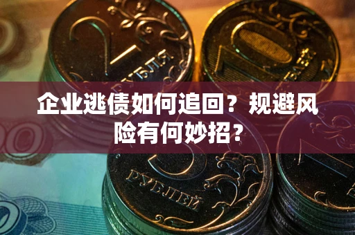武汉企业逃债如何追回？规避风险有何妙招？