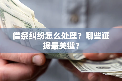 武汉借条纠纷怎么处理？哪些证据最关键？