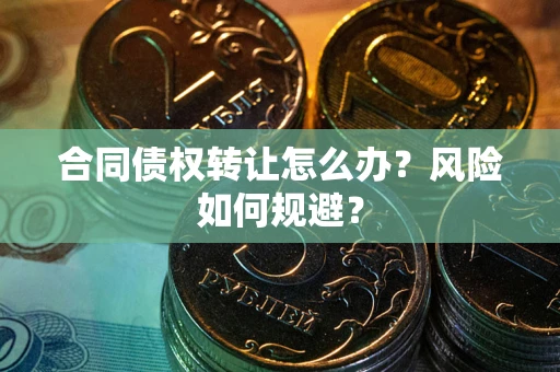 武汉合同债权转让怎么办？风险如何规避？