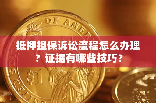 武汉抵押担保诉讼流程怎么办理？证据有哪些技巧？