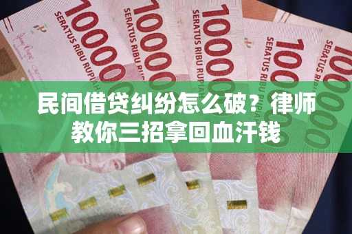 武汉民间借贷纠纷怎么破？律师教你三招拿回血汗钱