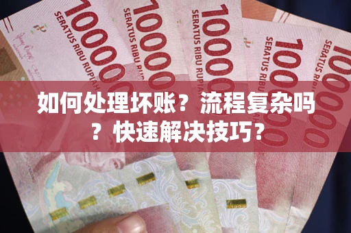 武汉如何处理坏账？流程复杂吗？快速解决技巧？