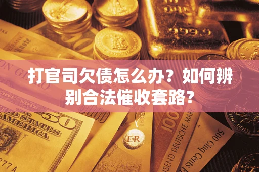 武汉打官司欠债怎么办？如何辨别合法催收套路？