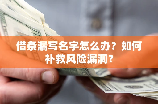 武汉借条漏写名字怎么办？如何补救风险漏洞？
