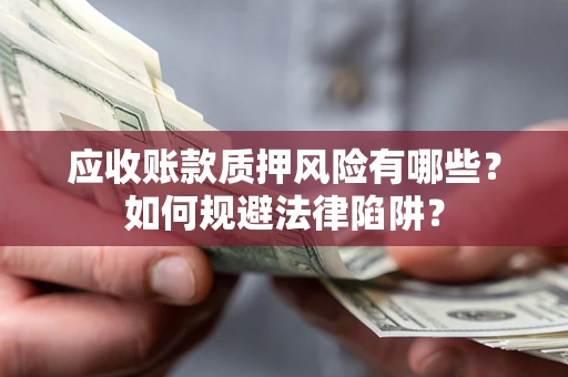 武汉应收账款质押风险有哪些？如何规避法律陷阱？