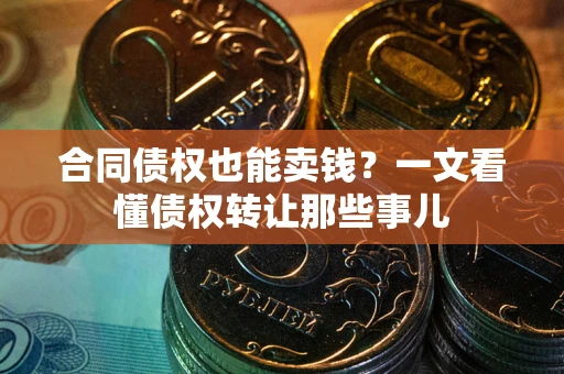 武汉合同债权也能卖钱？一文看懂债权转让那些事儿