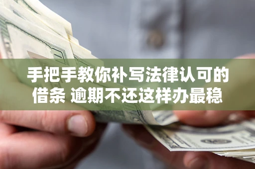 武汉手把手教你补写法律认可的借条 逾期不还这样办最稳妥
