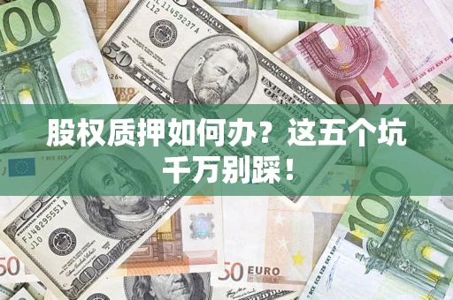 武汉股权质押如何办？这五个坑千万别踩！
