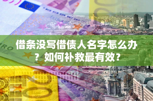 武汉借条没写借债人名字怎么办？如何补救最有效？