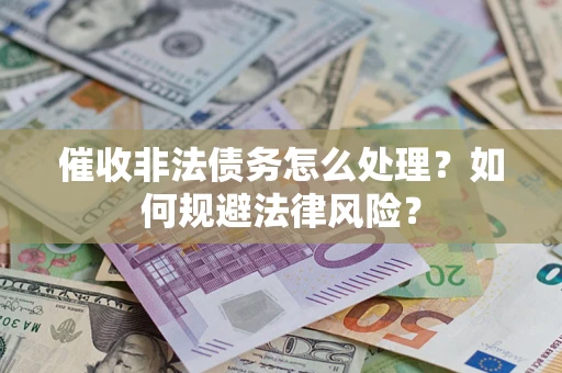 武汉催收非法债务怎么处理？如何规避法律风险？