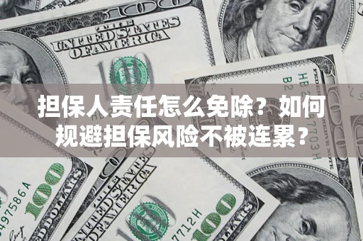 武汉担保人责任怎么免除？如何规避担保风险不被连累？