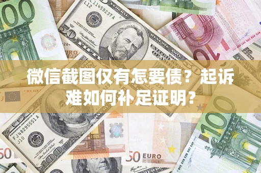 武汉微信截图仅有怎要债？起诉难如何补足证明？