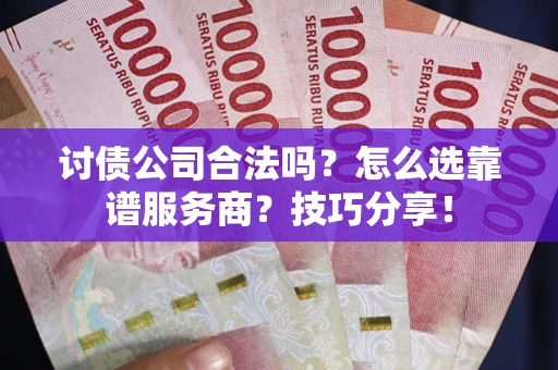 武汉讨债公司合法吗？怎么选靠谱服务商？技巧分享！