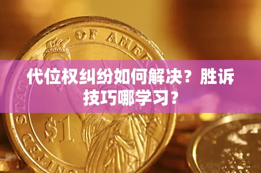 武汉代位权纠纷如何解决？胜诉技巧哪学习？