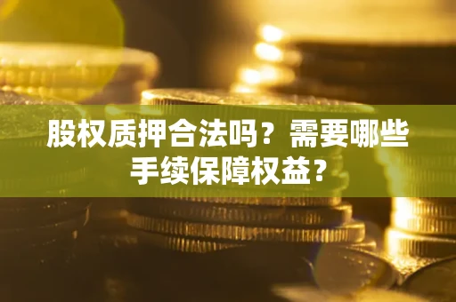 武汉股权质押合法吗？需要哪些手续保障权益？