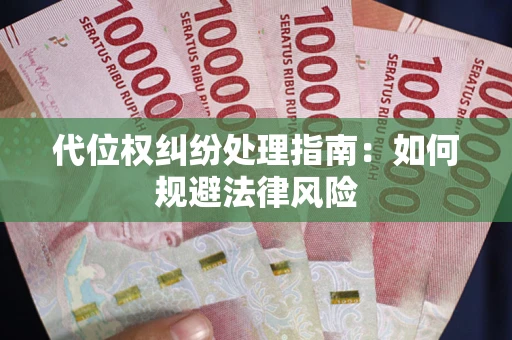 武汉代位权纠纷处理指南:如何规避法律风险 武汉代位权纠纷处理指南:如何规避法律风险