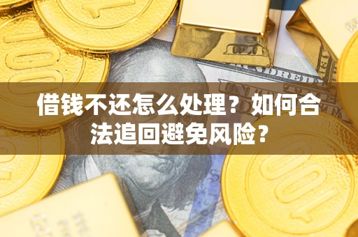 武汉借钱不还怎么处理？如何合法追回避免风险？