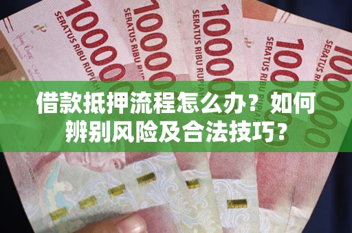武汉借款抵押流程怎么办？如何辨别风险及合法技巧？