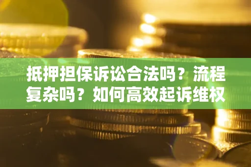 武汉抵押担保诉讼合法吗？流程复杂吗？如何高效起诉维权？
