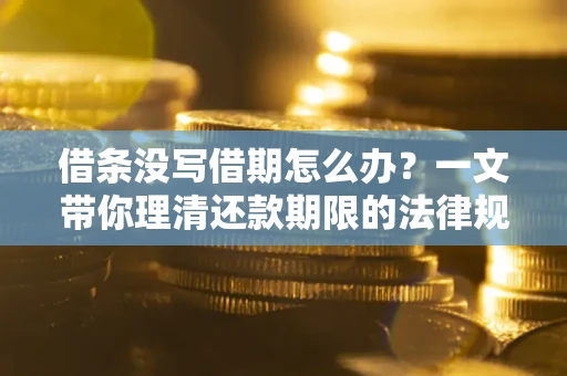 武汉借条没写借期怎么办？一文带你理清还款期限的法律规则