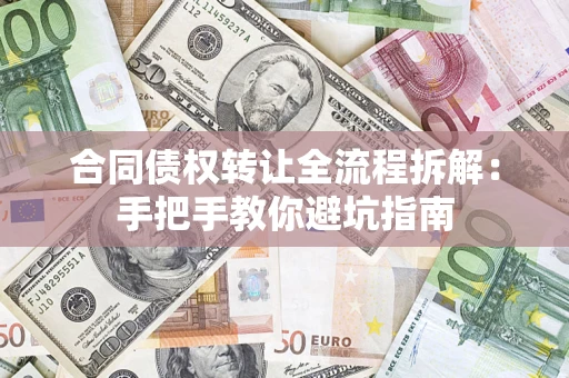 武汉合同债权转让全流程拆解：手把手教你避坑指南