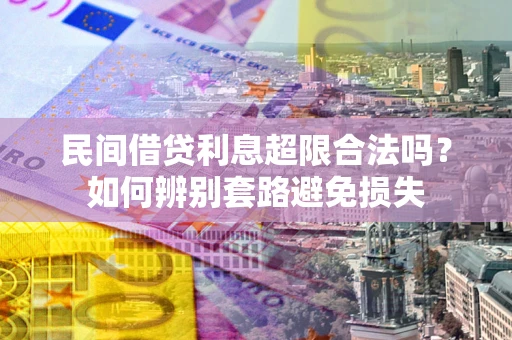 武汉民间借贷利息超限合法吗？如何辨别套路避免损失