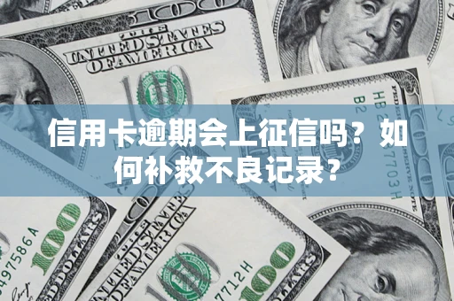 武汉信用卡逾期会上征信吗？如何补救不良记录？