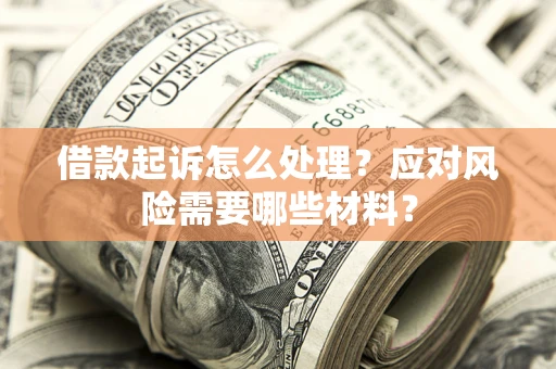武汉借款起诉怎么处理？应对风险需要哪些材料？