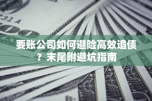 武汉要账公司如何避险高效追债？末尾附避坑指南