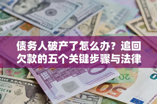 武汉债务人破产了怎么办？追回欠款的五个关键步骤与法律策略