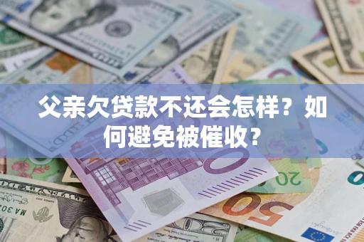 武汉父亲欠贷款不还会怎样？如何避免被催收？