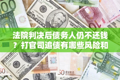 武汉法院判决后债务人仍不还钱？打官司追债有哪些风险和技巧？