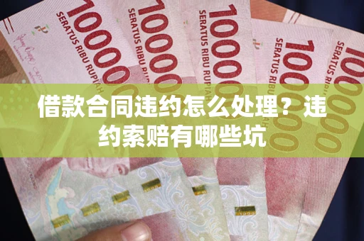 武汉借款合同违约怎么处理？违约索赔有哪些坑