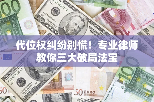 武汉代位权纠纷别慌！专业律师教你三大破局法宝