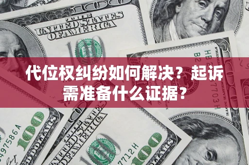武汉代位权纠纷如何解决？起诉需准备什么证据？