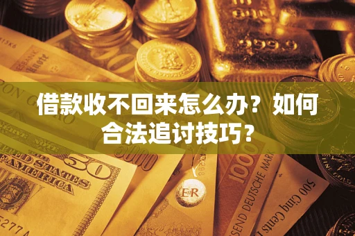 武汉借款收不回来怎么办？如何合法追讨技巧？