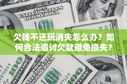 武汉欠钱不还玩消失怎么办？如何合法追讨欠款避免损失？