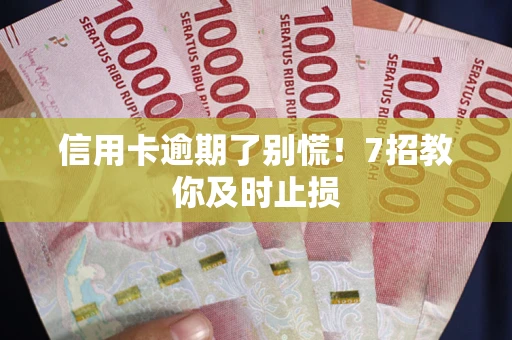 武汉信用卡逾期了别慌！7招教你及时止损