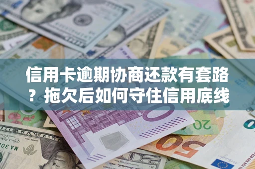 武汉信用卡逾期协商还款有套路？拖欠后如何守住信用底线？
