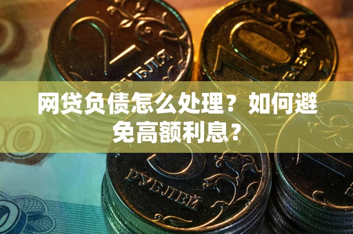 武汉网贷负债怎么处理？如何避免高额利息？