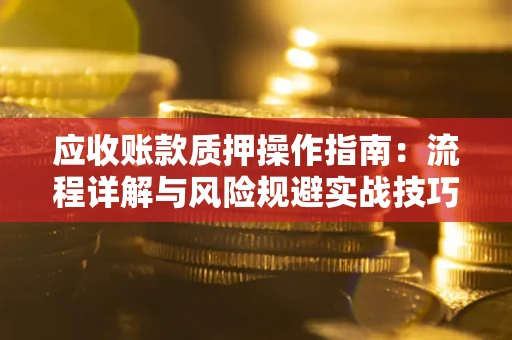 武汉应收账款质押操作指南：流程详解与风险规避实战技巧