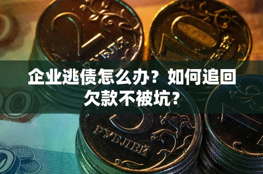 武汉企业逃债怎么办？如何追回欠款不被坑？