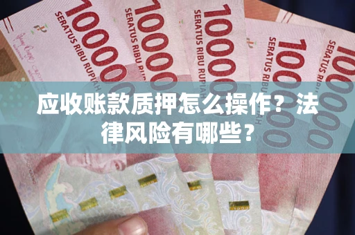 武汉应收账款质押怎么操作？法律风险有哪些？