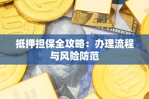 武汉抵押担保全攻略：办理流程与风险防范