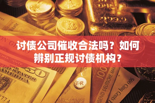 武汉讨债公司催收合法吗？如何辨别正规讨债机构？