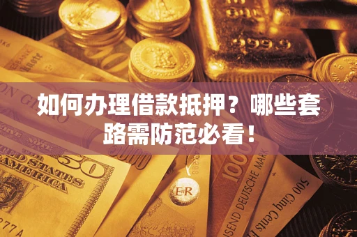 武汉如何办理借款抵押？哪些套路需防范必看！