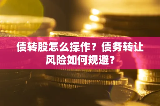 武汉债转股怎么操作？债务转让风险如何规避？