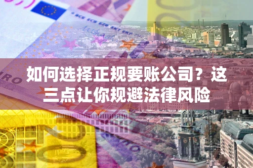 武汉如何选择正规要账公司？这三点让你规避法律风险